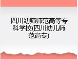 四川幼师师范高等专科学校(四川幼儿师范高专)