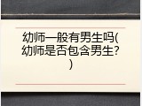 幼师一般有男生吗(幼师是否包含男生？)
