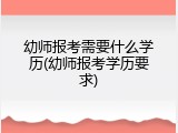 幼师报考需要什么学历(幼师报考学历要求)
