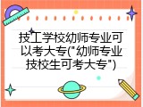 技工学校幼师专业可以考大专("幼师专业技校生可考大专")