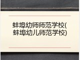 蚌埠幼师师范学校(蚌埠幼儿师范学校)
