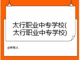 太行职业中专学校(太行职业中专学校)