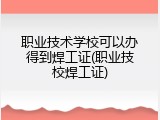 职业技术学校可以办得到焊工证(职业技校焊工证)