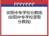 安阳中专学校分数线(安阳中专学校录取分数线)
