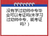 没有学过幼师中专毕业可以考证吗(未学习过幼师中专，能考证吗？)