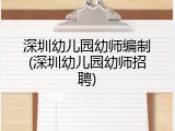 深圳幼儿园幼师编制(深圳幼儿园幼师招聘)