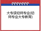 大专读幼师专业(幼师专业大专教育)