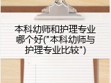 本科幼师和护理专业哪个好("本科幼师与护理专业比较")