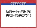 幼师专业有男孩吗(男幼师的存在吗？)