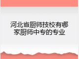 河北省厨师技校有哪家厨师中专的专业