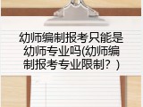 幼师编制报考只能是幼师专业吗(幼师编制报考专业限制？)