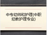 中专幼师和护理(中职幼教护理专业)