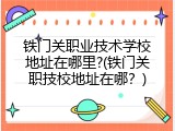 铁门关职业技术学校地址在哪里?(铁门关职技校地址在哪？)