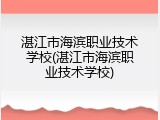 湛江市海滨职业技术学校(湛江市海滨职业技术学校)