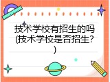 技术学校有招生的吗(技术学校是否招生？)