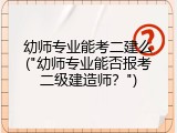 幼师专业能考二建么("幼师专业能否报考二级建造师？")