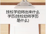 技校学幼师出来什么学历(技校幼师学历是什么)
