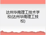 达州华南理工技术学校(达州华南理工技校)