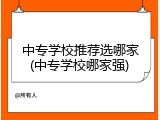 中专学校推荐选哪家(中专学校哪家强)
