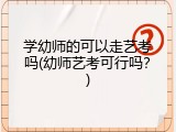 学幼师的可以走艺考吗(幼师艺考可行吗？)