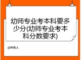 幼师专业考本科要多少分(幼师专业考本科分数要求)