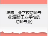 淄博工业学校幼师专业(淄博工业学校的幼师专业)