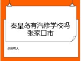 秦皇岛有汽修学校吗张家口市