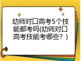 幼师对口高考5个技能都考吗(幼师对口高考技能考哪些？)