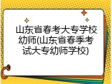 山东省春考大专学校幼师(山东省春季考试大专幼师学校)