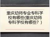 重庆幼师专业专科学校有哪些(重庆幼师专科学校有哪些？)