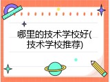 哪里的技术学校好(技术学校推荐)