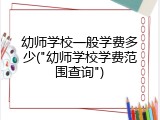幼师学校一般学费多少("幼师学校学费范围查询")