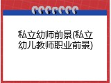 私立幼师前景(私立幼儿教师职业前景)