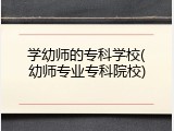 学幼师的专科学校(幼师专业专科院校)