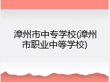 漳州市中专学校(漳州市职业中等学校)