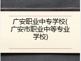 广安职业中专学校(广安市职业中等专业学校)
