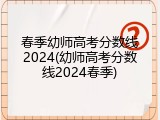 春季幼师高考分数线2024(幼师高考分数线2024春季)