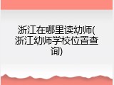 浙江在哪里读幼师(浙江幼师学校位置查询)