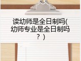 读幼师是全日制吗(幼师专业是全日制吗？)