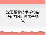 沈阳职业技术学校宿舍(沈阳职校宿舍条件)