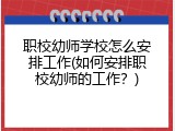 职校幼师学校怎么安排工作(如何安排职校幼师的工作？)