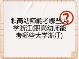 职高幼师能考哪些大学浙江(职高幼师能考哪些大学浙江)