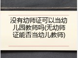 没有幼师证可以当幼儿园教师吗(无幼师证能否当幼儿教师)