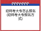 幼师考大专怎么报名(幼师考大专报名方式)