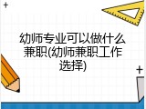 幼师专业可以做什么兼职(幼师兼职工作选择)