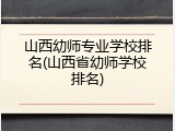 山西幼师专业学校排名(山西省幼师学校排名)