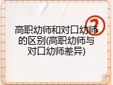 高职幼师和对口幼师的区别(高职幼师与对口幼师差异)