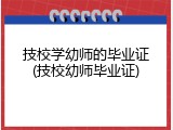 技校学幼师的毕业证(技校幼师毕业证)