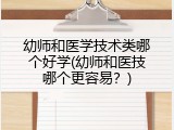 幼师和医学技术类哪个好学(幼师和医技哪个更容易？)