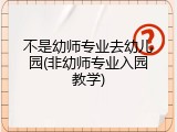 不是幼师专业去幼儿园(非幼师专业入园教学)